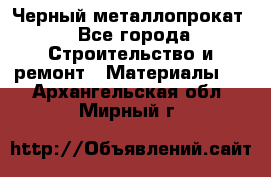 Черный металлопрокат - Все города Строительство и ремонт » Материалы   . Архангельская обл.,Мирный г.